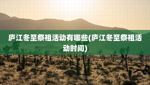 庐江冬至祭祖活动有哪些(庐江冬至祭祖活动时间)