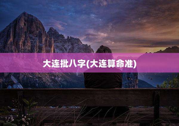 大连批八字(大连算命准)
