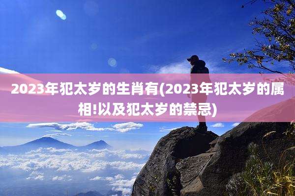 2023年犯太岁的生肖有(2023年犯太岁的属相!以及犯太岁的禁忌)