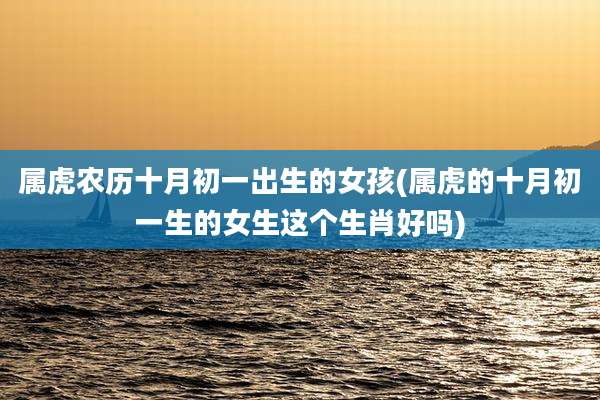 属虎农历十月初一出生的女孩(属虎的十月初一生的女生这个生肖好吗)