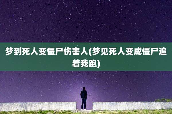 梦到死人变僵尸伤害人(梦见死人变成僵尸追着我跑)