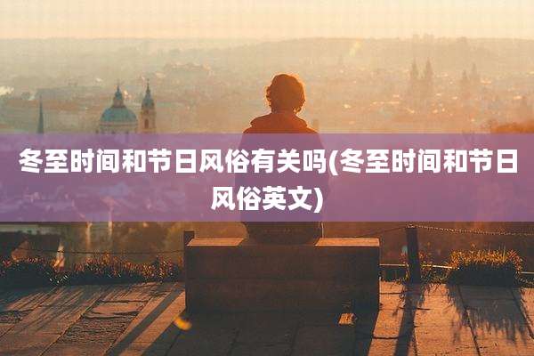 冬至时间和节日风俗有关吗(冬至时间和节日风俗英文)