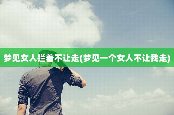 梦见女人拦着不让走(梦见一个女人不让我走)