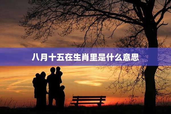 八月十五在生肖里是什么意思
