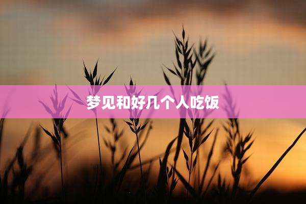 梦见和好几个人吃饭