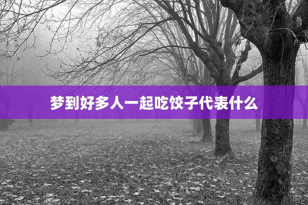梦到好多人一起吃饺子代表什么