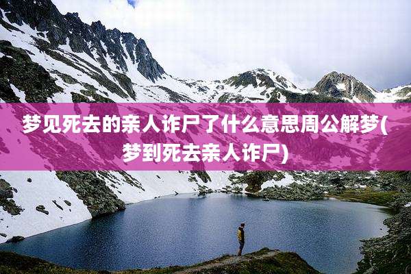 梦见死去的亲人诈尸了什么意思周公解梦(梦到死去亲人诈尸)