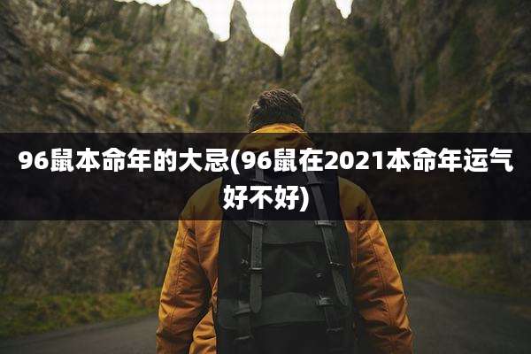 96鼠本命年的大忌(96鼠在2021本命年运气好不好)