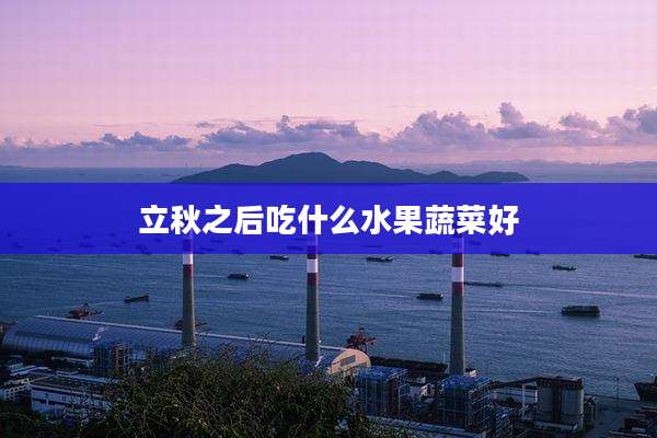 立秋之后吃什么水果蔬菜好