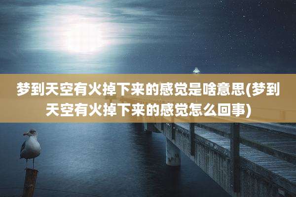 梦到天空有火掉下来的感觉是啥意思(梦到天空有火掉下来的感觉怎么回事)