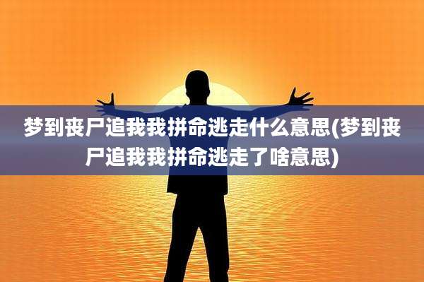 梦到丧尸追我我拼命逃走什么意思(梦到丧尸追我我拼命逃走了啥意思)