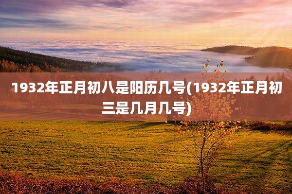 1932年正月初八是阳历几号(1932年正月初三是几月几号)
