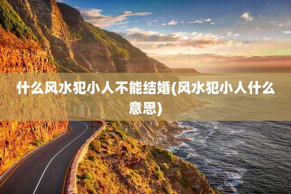 什么风水犯小人不能结婚(风水犯小人什么意思)