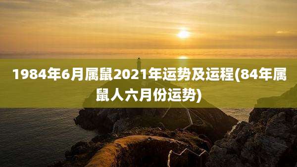 1984年6月属鼠2021年运势及运程(84年属鼠人六月份运势)