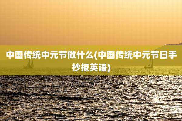 中国传统中元节做什么(中国传统中元节日手抄报英语)