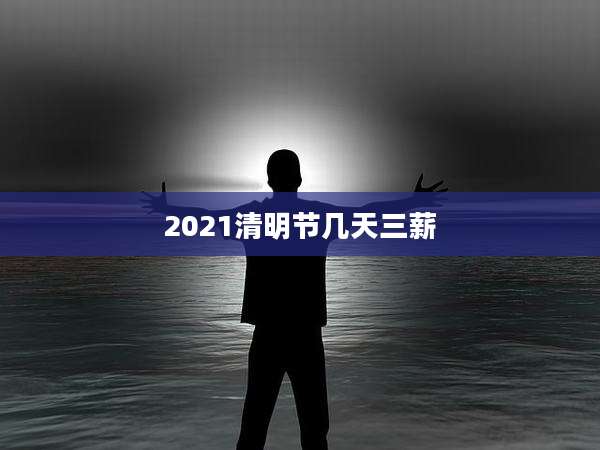 2021清明节几天三薪