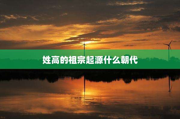 姓高的祖宗起源什么朝代