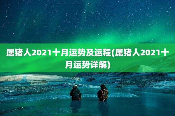 属猪人2021十月运势及运程(属猪人2021十月运势详解)