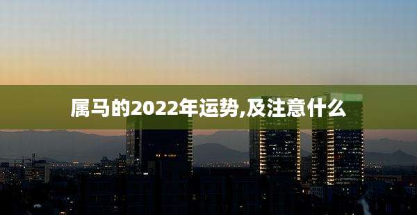 属马的2022年运势,及注意什么