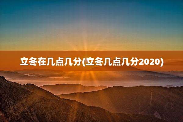 立冬在几点几分(立冬几点几分2020)