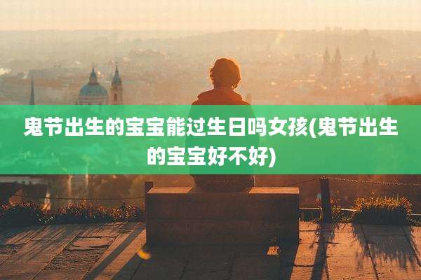 鬼节出生的宝宝能过生日吗女孩(鬼节出生的宝宝好不好)