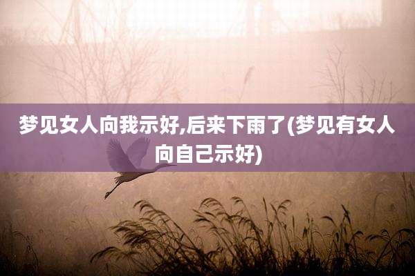 梦见女人向我示好,后来下雨了(梦见有女人向自己示好)