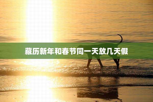 藏历新年和春节同一天放几天假