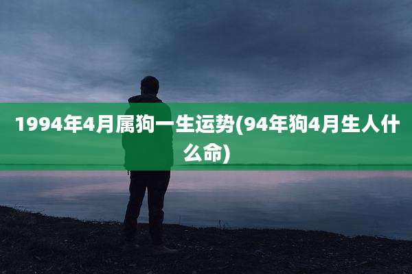 1994年4月属狗一生运势(94年狗4月生人什么命)
