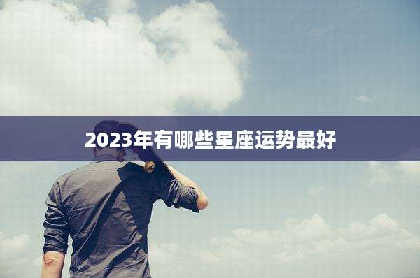 2023年有哪些星座运势最好