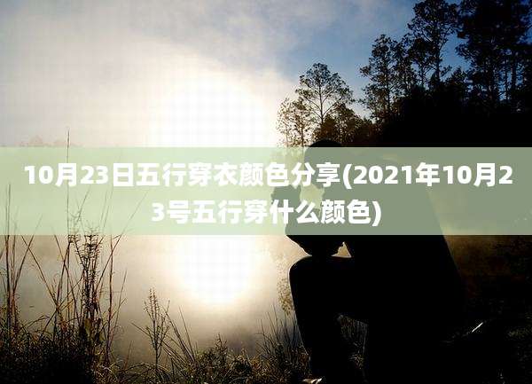 10月23日五行穿衣颜色分享(2021年10月23号五行穿什么颜色)
