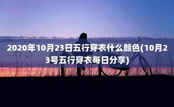 2020年10月23日五行穿衣什么颜色(10月23号五行穿衣每日分享)