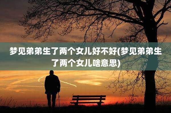 梦见弟弟生了两个女儿好不好(梦见弟弟生了两个女儿啥意思)