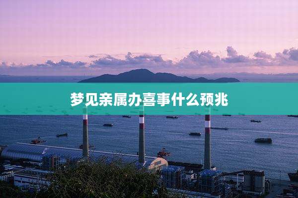 梦见亲属办喜事什么预兆
