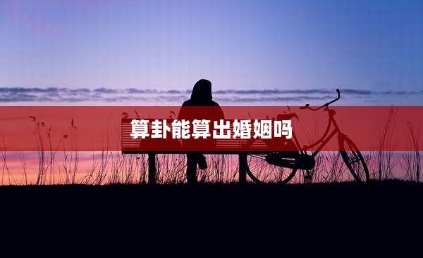 算卦能算出婚姻吗