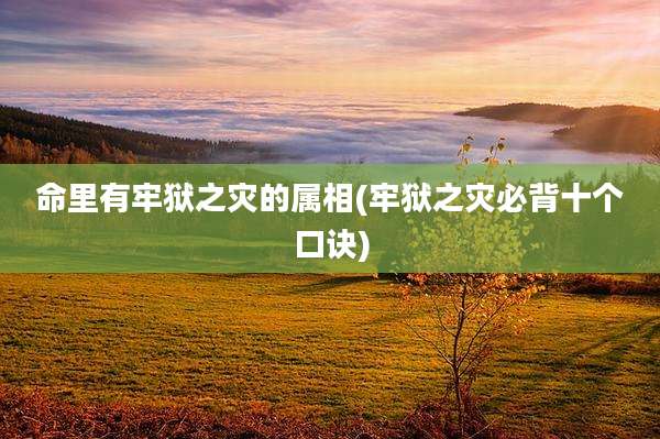 命里有牢狱之灾的属相(牢狱之灾必背十个口诀)