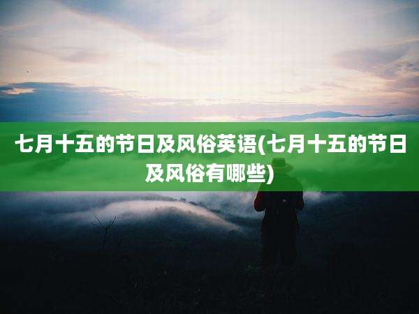 七月十五的节日及风俗英语(七月十五的节日及风俗有哪些)