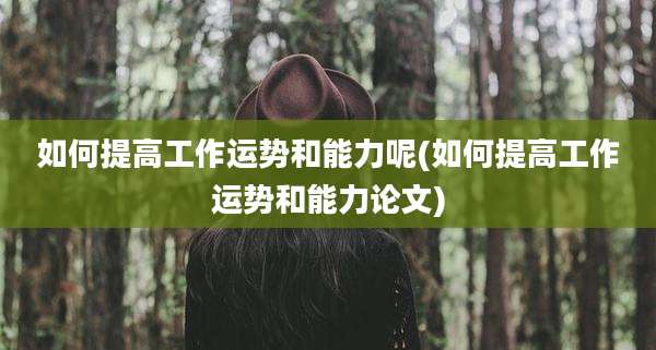 如何提高工作运势和能力呢(如何提高工作运势和能力论文)