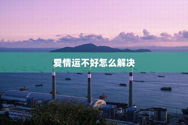 爱情运不好怎么解决