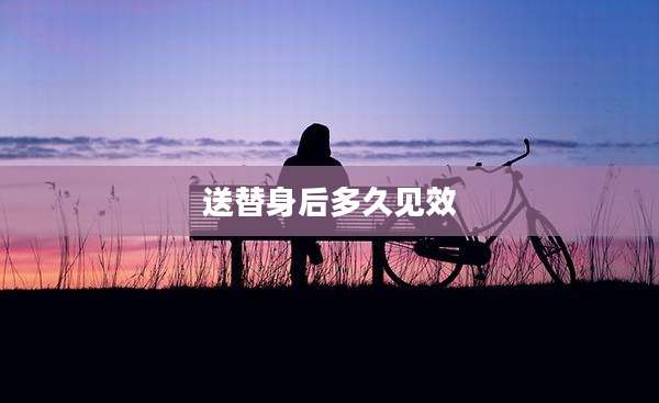 送替身后多久见效