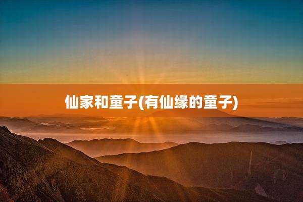 仙家和童子(有仙缘的童子)