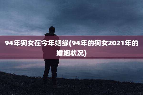 94年狗女在今年姻缘(94年的狗女2021年的婚姻状况)