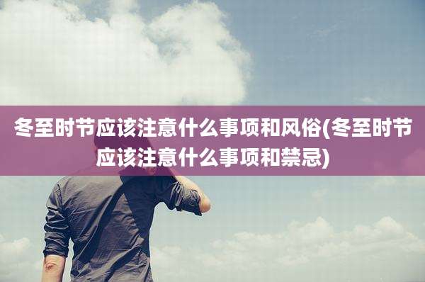 冬至时节应该注意什么事项和风俗(冬至时节应该注意什么事项和禁忌)