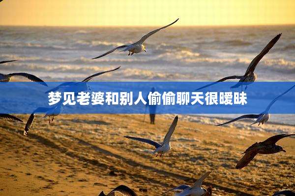 梦见老婆和别人偷偷聊天很暧昧