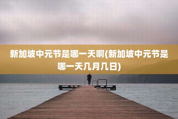 新加坡中元节是哪一天啊(新加坡中元节是哪一天几月几日)