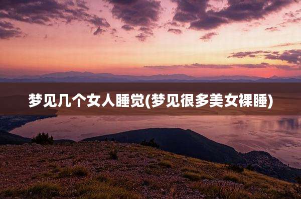 梦见几个女人睡觉(梦见很多美女裸睡)