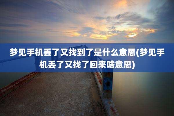 梦见手机丢了又找到了是什么意思(梦见手机丢了又找了回来啥意思)