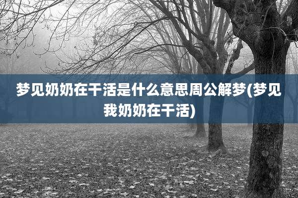 梦见奶奶在干活是什么意思周公解梦(梦见我奶奶在干活)
