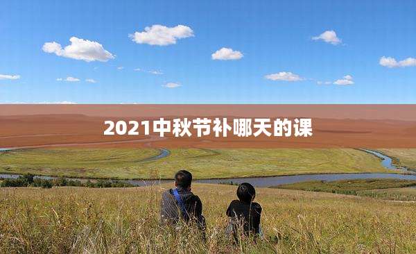 2021中秋节补哪天的课