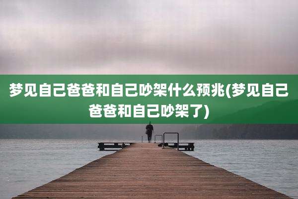 梦见自己爸爸和自己吵架什么预兆(梦见自己爸爸和自己吵架了)