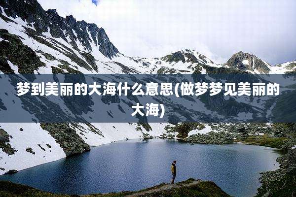 梦到美丽的大海什么意思(做梦梦见美丽的大海)